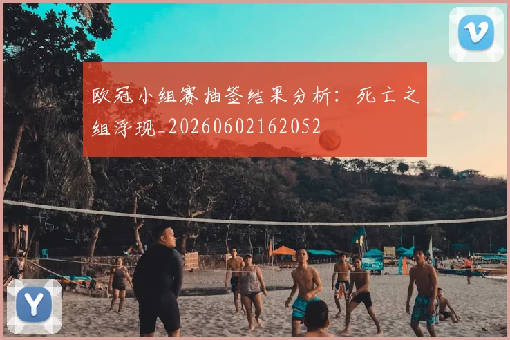 欧冠小组赛抽签结果分析:死亡之组浮现_20260602162052