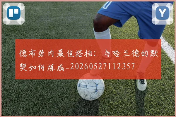 德布劳内最佳搭档:与哈兰德的默契如何炼成_20260527112357