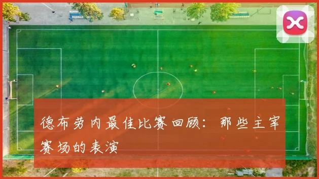 德布劳内最佳比赛回顾:那些主宰赛场的表演