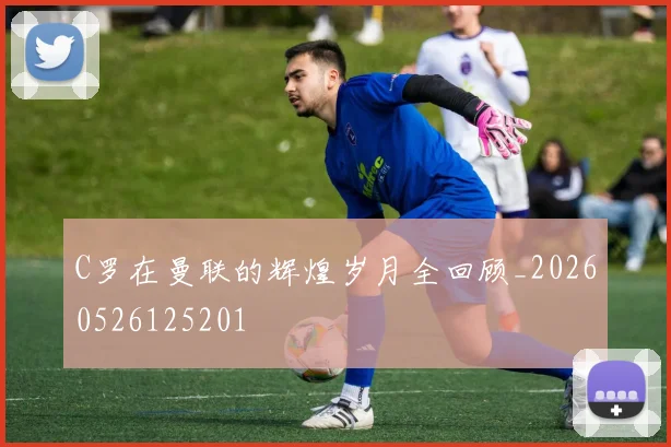 C罗在曼联的辉煌岁月全回顾_20260526125201
