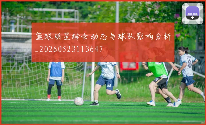 篮球明星转会动态与球队影响分析_20260523113647