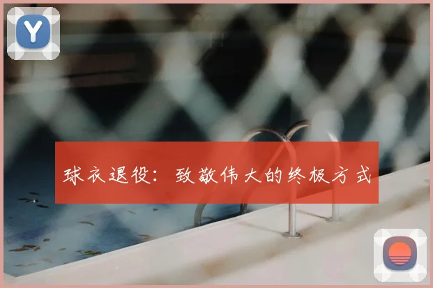 球衣退役：致敬伟大的终极方式